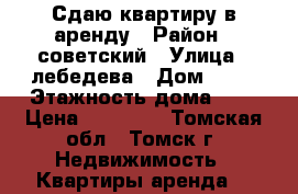 Сдаю квартиру в аренду › Район ­ советский › Улица ­ лебедева › Дом ­ 97 › Этажность дома ­ 6 › Цена ­ 10 000 - Томская обл., Томск г. Недвижимость » Квартиры аренда   